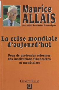 Maurice Allais - La crise mondiale d'aujourd'hui - Pour de profondes réformes des institutions financières et monétaires.