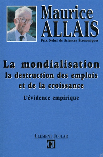 Maurice Allais - La mondialisation, la destruction des emplois et de la croissance - L'évidence empirique.