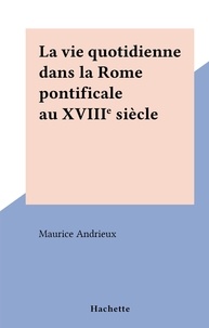 Maurice Andrieux - La vie quotidienne dans la Rome pontificale au XVIIIe siècle.