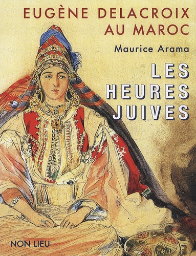Maurice Arama - Eugène Delacroix au Maroc - Les heures juives.