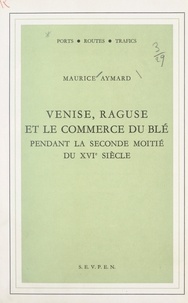 Maurice Aymard et  Centre de recherches historiqu - Venise, Raguse et le commerce du blé pendant la seconde moitié du XVIe siècle.