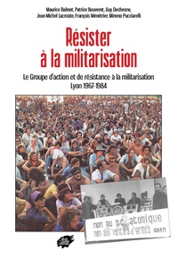 Maurice Balmet et Patrice Bouveret - Résister à la militarisation - Le Groupe d’action et de résistance à la militarisation Lyon 1967-1984.