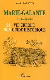 Maurice Barbotin - Marie-Galante en Guadeloupe - Sa vie créole et son guide historique.