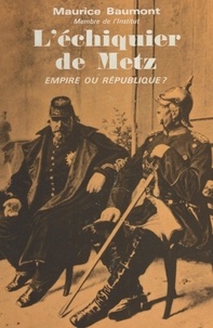 Maurice Baumont - L'échiquier de Metz - Empire ou république ? 1870.