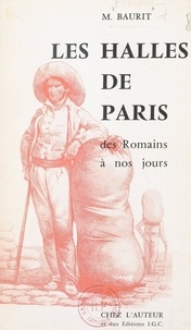 Maurice Baurit et Jacques Féron - Les Halles de Paris, des Romains à nos jours.