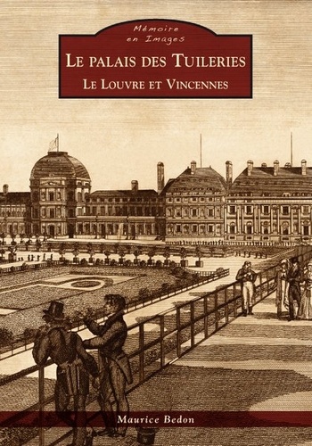 Maurice Bedon - Le palais des Tuileries - Le Louvre et Vincennes.