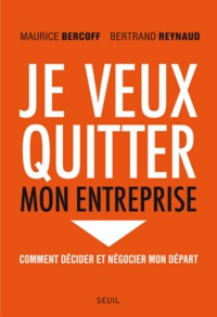 Maurice Bercoff et Bertrand Reynaud - Je veux quitter mon entreprise - Comment décider et négocier mon départ.