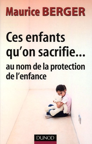 Maurice Berger - Ces enfants qu'on sacrifie... - Au nom de la protection del'enfance.