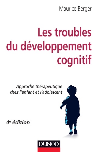 Maurice Berger - Les troubles du développement cognitif - 4e éd. - Approche thérapeutique chez l'enfant et l'adolescent.