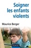 Maurice Berger - Soigner les enfants violents - traitement, prévention, enjeux.