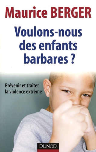 Maurice Berger - Voulons-nous des enfants barbares ? - Prévenir et traiter la violence extrême.