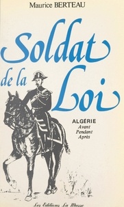 Maurice Berteau - Soldat de la loi - Algérie : avant, pendant, après.