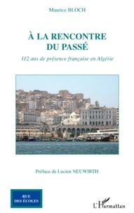 Maurice Bloch - A la rencontre du passé - 112 ans de présence française en Algérie.