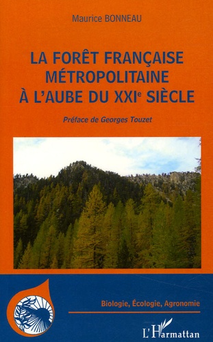 Maurice Bonneau - La forêt française métropolitaine à l'aube du XXIe siècle - Utilité, constitution, gestion, problèmes économiques, sociétaux.