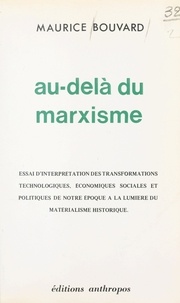 Maurice Bouvard - Au-delà du marxisme : essai d'interprétation des transformations technologiques, économiques, sociales et politiques de notre époque à la lumière du matérialisme historique.