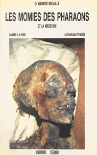 Maurice Bucaille - Les momies des pharaons et la médecine : Ramsès II à Paris, le pharaon et Moïse.