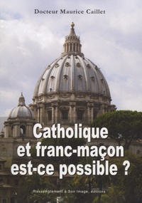 Maurice Caillet - Catholique et franc-maçon est-ce possible ?.