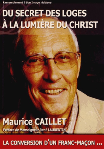 Maurice Caillet - Du secret des loges à la lumière du Christ - La conversion d'un franc-maçon....