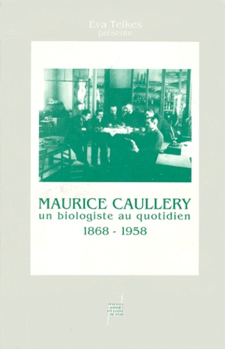 Maurice Caullery et Eva Telkes - Maurice Caullery, 1868-1958, un biologiste au quotidien.
