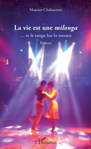 Maurice Chabannon - La vie est une milonga - ... et le tango bat la mesure - Roman.