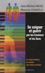 Maurice Chavelli et Jean-Michel Weiss - Se soigner et guérir par les Couleurs et les Sons - Le corps humain, un clavier aux notes colorées.