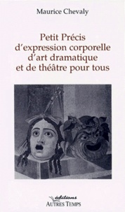 Maurice Chevaly - Petit précis d'expression corporelle d'art dramatique et de théâtre pour tous.