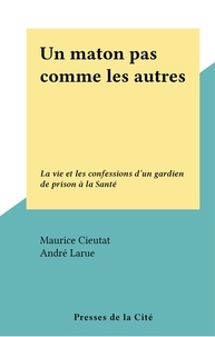 Maurice Cieutat et André Larue - Un maton pas comme les autres - La vie et les confessions d'un gardien de prison à la Santé.