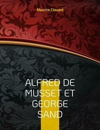 Maurice Clouard - Alfred de Musset et George Sand.