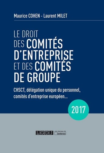 Maurice Cohen et Laurent Milet - Le droit des comités d'entreprise et des comités de groupe - CHSCT, délégation unique du personnel, comités d'entreprise européen....