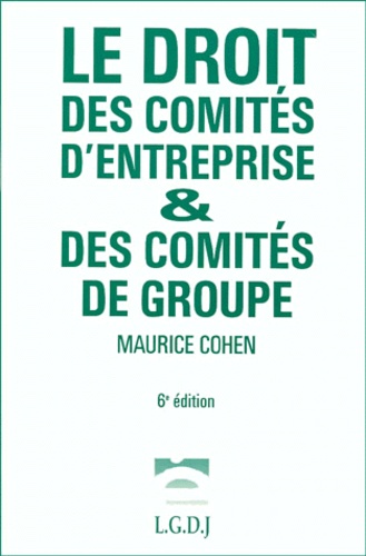 Maurice Cohen - Le Droit Des Comites D'Entreprises & Des Comites De Groupe. 6eme Edition.