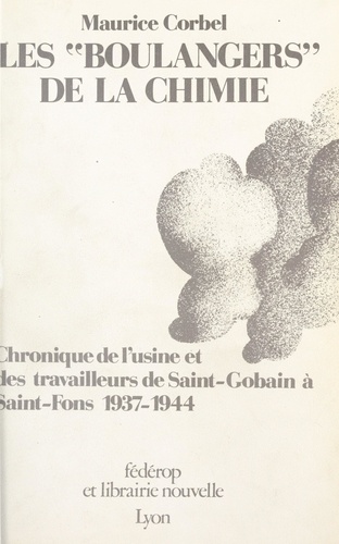 Les boulangers de la chimie. Chronique de l'usine et des travailleurs de Saint-Gobain à Saint-Fons, 1937-1944
