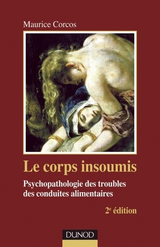 Maurice Corcos - Le corps insoumis - 2e ed. - Psychopathologie des troubles des conduites alimentaires.