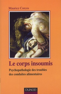 Maurice Corcos - Le corps insoumis - Psyhopathologie des troubles des conduites alimentaires.