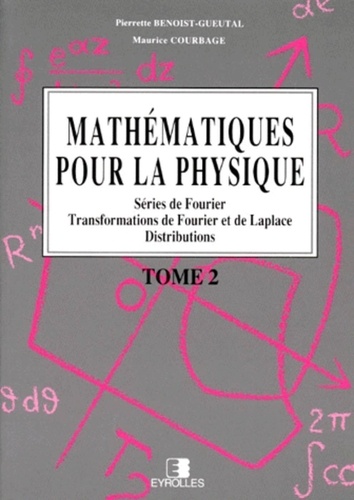 Maurice Courbage et Pierrette Benoist-Gueutal - Mathematiques Pour La Physique. Tome 2, Series De Fourier, Transformations De Fourier Et De Laplace, Distributions, 2eme Tirage 1995, 2eme Edition.