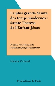 Maurice Croizard - La plus grande Sainte des temps modernes : Sainte Thérèse de l'Enfant-Jésus - D'après les manuscrits autobiographiques originaux.