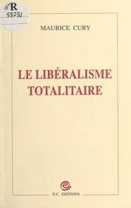 Maurice Cury - Le libéralisme totalitaire.