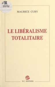 Maurice Cury - Le libéralisme totalitaire.