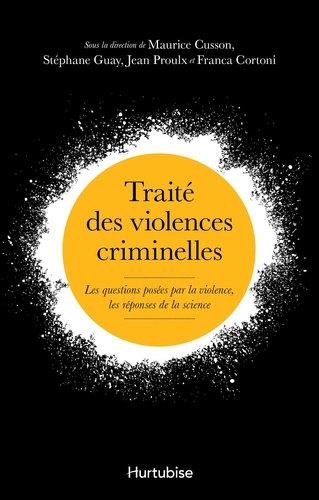 Maurice Cusson et Stéphane Guay - Traité des violences criminelles - Les questions posées par la violence, les réponses de la science.