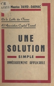Maurice David-Darnac - Une solution simple immédiatement applicable : de la lutte des classes à l'association capital-travail.