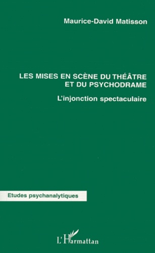 Maurice-David Matisson - Les Mises En Scene Du Theatre Et Du Psychodrame. L'Injonction Spectaculaire.