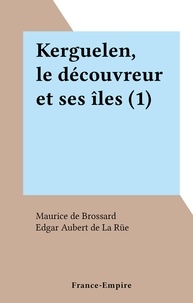 Maurice de Brossard et Edgar Aubert de La Rüe - Kerguelen, le découvreur et ses îles (1).