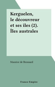 Maurice de Brossard - Kerguelen, le découvreur et ses îles (2). Îles australes.