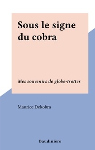 Maurice Dekobra - Sous le signe du cobra - Mes souvenirs de globe-trotter.