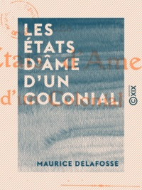 Maurice Delafosse - Les États d'âme d'un colonial.