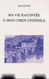 Maurice Delbez - MA VIE RACONTÉE A MON CHIEN CINÉPHILE.