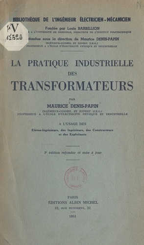 La pratique industrielle des transformateurs. À l'usage des élèves-ingénieurs, des ingénieurs, des constructeurs et des exploitants