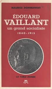 Maurice Dommanget - Édouard Vaillant, un grand socialiste - 1840-1915.