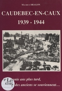 Maurice Dragon - Caudebec-en-Caux, 1939-1944 - Cinquante ans plus tard, des anciens se souviennent....