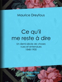 Maurice Dreyfous - Ce qu'il me reste à dire - Un demi-siècle de choses vues et entendues, 1848-1900.