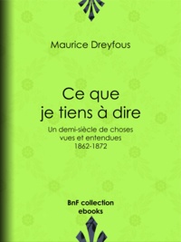 Maurice Dreyfous - Ce que je tiens à dire - Un demi-siècle de choses vues et entendues, 1862-1872.